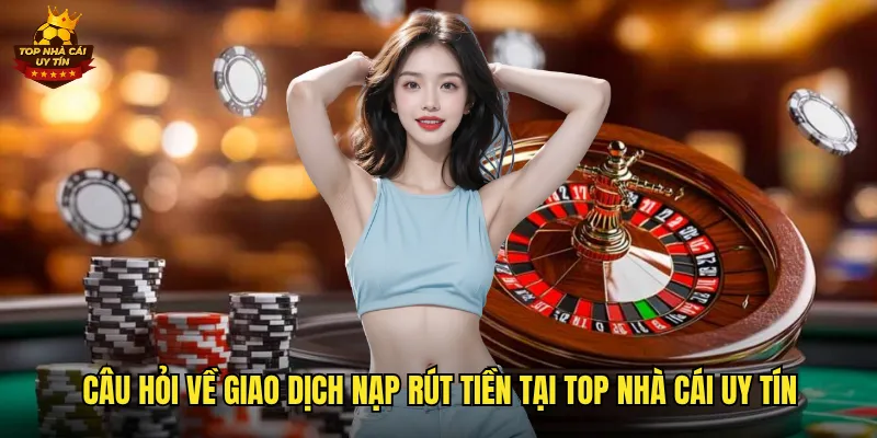 Giải Đáp Mọi Thắc Mắc về Câu Hỏi Thường Gặp Top Nhà Cái Uy Tín 3 Câu hỏi về giao dịch nạp rút tiền tại top nhà cái uy tín