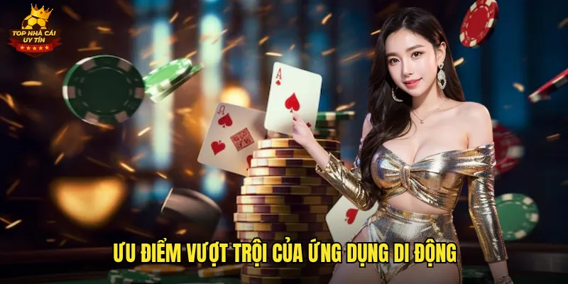 Tải App Top Nhà Cái Uy Tín Miễn Phí Cho iOS Và Android 3 Ưu điểm vượt trội của ứng dụng di động